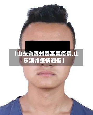 【山东省滨州秦某某疫情,山东滨州疫情通报】-第1张图片