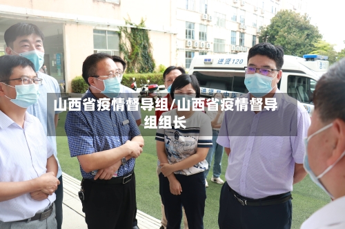 山西省疫情督导组/山西省疫情督导组组长-第1张图片