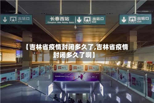 【吉林省疫情封闭多久了,吉林省疫情封闭多久了啊】-第3张图片