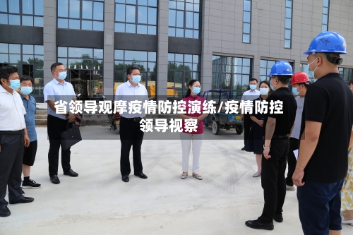 省领导观摩疫情防控演练/疫情防控领导视察-第1张图片