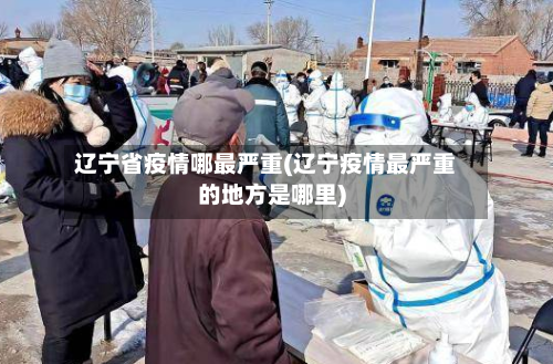 辽宁省疫情哪最严重(辽宁疫情最严重的地方是哪里)-第1张图片