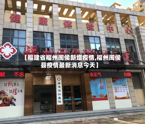【福建省福州闽侯新增疫情,福州闽侯县疫情最新消息今天】-第1张图片