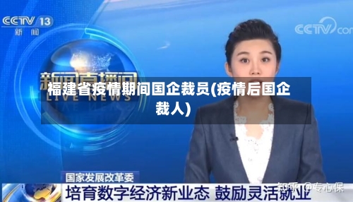 福建省疫情期间国企裁员(疫情后国企裁人)-第2张图片