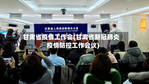 甘肃省疫情工作会(甘肃省新冠肺炎疫情防控工作会议)-第1张图片