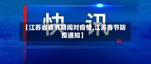 【江苏省春节期间对疫情,江苏春节防疫通知】-第1张图片