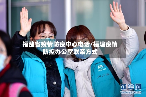 福建省疫情防疫中心电话/福建疫情防控办公室联系方式-第2张图片