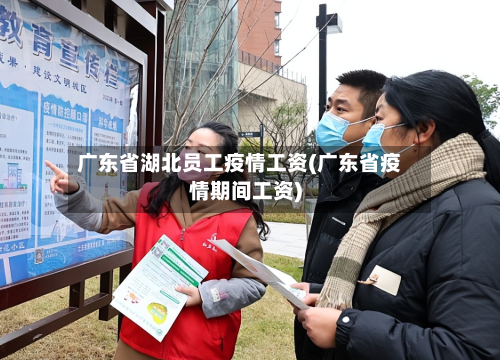 广东省湖北员工疫情工资(广东省疫情期间工资)-第1张图片