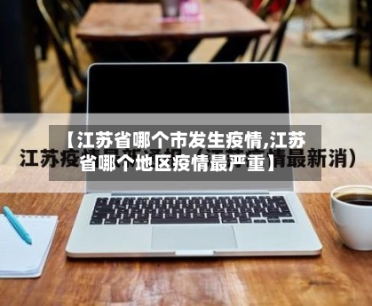 【江苏省哪个市发生疫情,江苏省哪个地区疫情最严重】-第1张图片