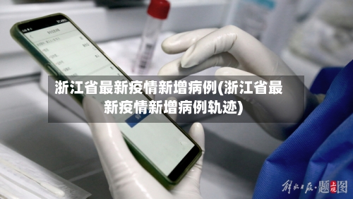 浙江省最新疫情新增病例(浙江省最新疫情新增病例轨迹)-第1张图片