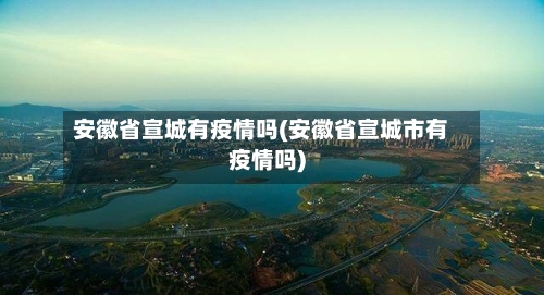 安徽省宣城有疫情吗(安徽省宣城市有疫情吗)-第1张图片
