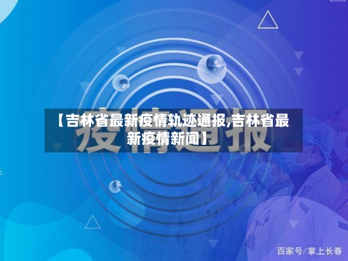 【吉林省最新疫情轨迹通报,吉林省最新疫情新闻】-第2张图片