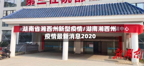 湖南省湘西州新型疫情/湖南湘西州疫情最新消息2020-第2张图片