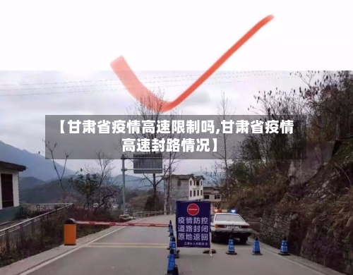 【甘肃省疫情高速限制吗,甘肃省疫情高速封路情况】-第3张图片
