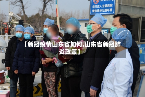 【新冠疫情山东省如何,山东省新冠肺炎政策】-第1张图片