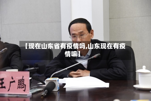 【现在山东省有疫情吗,山东现在有疫情嘛】-第3张图片
