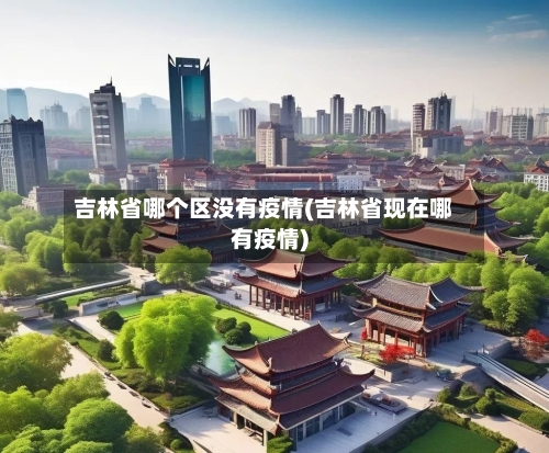 吉林省哪个区没有疫情(吉林省现在哪有疫情)-第3张图片