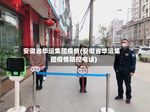 安徽省华运集团疫情(安徽省华运集团疫情防控电话)-第1张图片