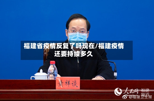福建省疫情反复了吗现在/福建疫情还要持续多久-第2张图片