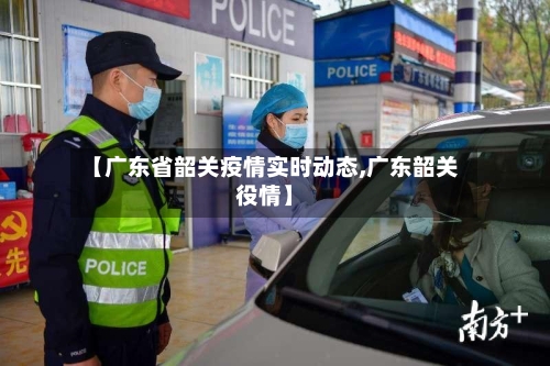 【广东省韶关疫情实时动态,广东韶关役情】-第2张图片