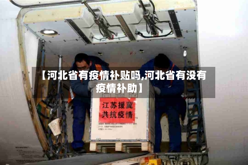 【河北省有疫情补贴吗,河北省有没有疫情补助】-第1张图片