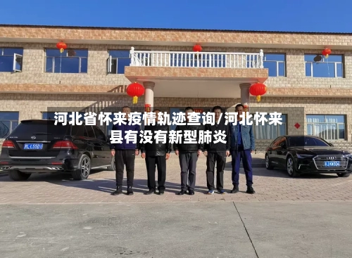 河北省怀来疫情轨迹查询/河北怀来县有没有新型肺炎-第2张图片