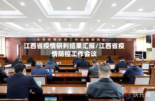 江西省疫情研判结果汇报/江西省疫情防控工作会议-第1张图片