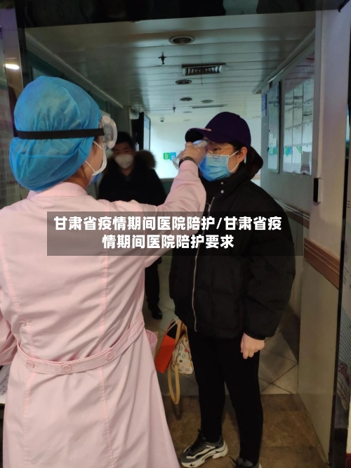 甘肃省疫情期间医院陪护/甘肃省疫情期间医院陪护要求-第3张图片