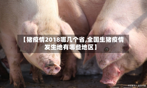 【猪疫情2018哪几个省,全国生猪疫情发生地有哪些地区】-第3张图片