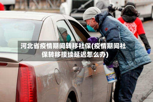 河北省疫情期间转移社保(疫情期间社保转移接续延迟怎么办)-第2张图片