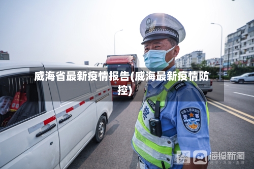威海省最新疫情报告(威海最新疫情防控)-第1张图片