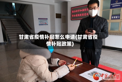 甘肃省疫情补贴怎么申请(甘肃省疫情补贴政策)-第1张图片