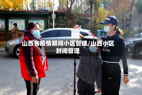 山西省疫情期间小区管理/山西小区封闭管理-第2张图片