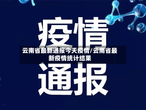 云南省最新通报今天疫情/云南省最新疫情统计结果-第1张图片