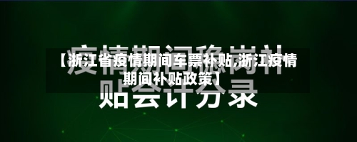 【浙江省疫情期间车票补贴,浙江疫情期间补贴政策】-第1张图片
