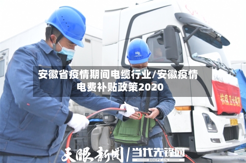安徽省疫情期间电缆行业/安徽疫情电费补贴政策2020-第2张图片