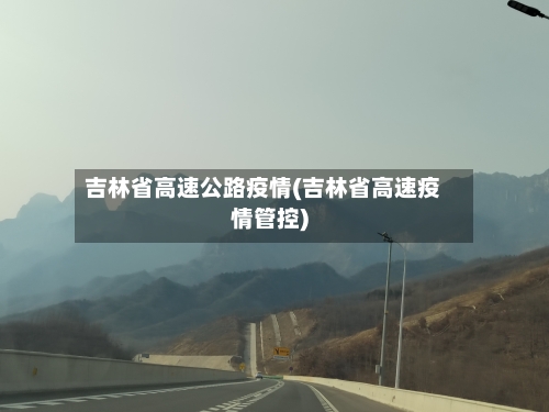 吉林省高速公路疫情(吉林省高速疫情管控)-第2张图片