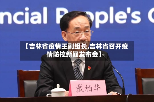 【吉林省疫情王副组长,吉林省召开疫情防控新闻发布会】-第1张图片
