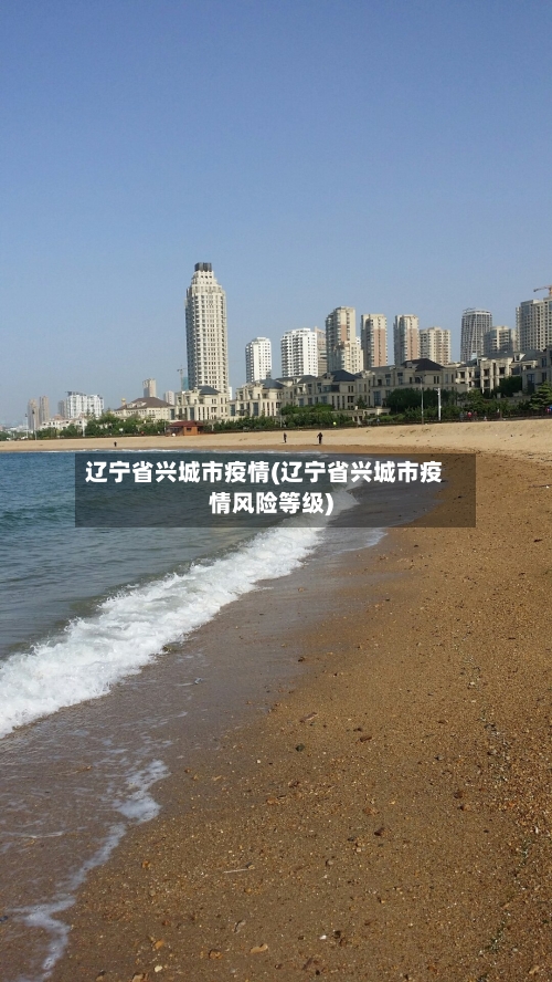 辽宁省兴城市疫情(辽宁省兴城市疫情风险等级)-第2张图片