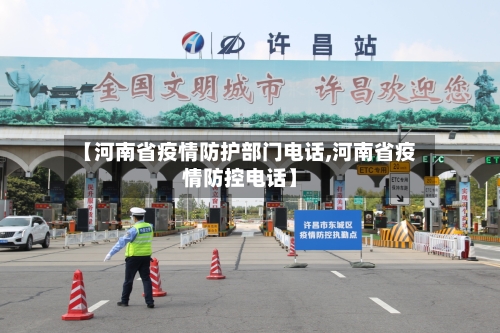 【河南省疫情防护部门电话,河南省疫情防控电话】-第1张图片