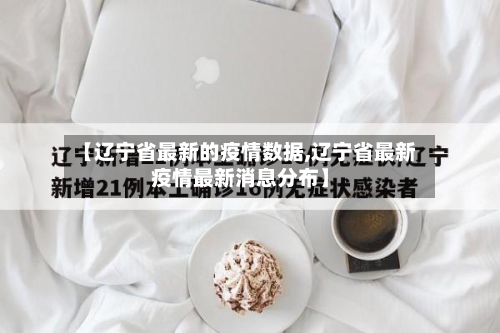 【辽宁省最新的疫情数据,辽宁省最新疫情最新消息分布】-第3张图片