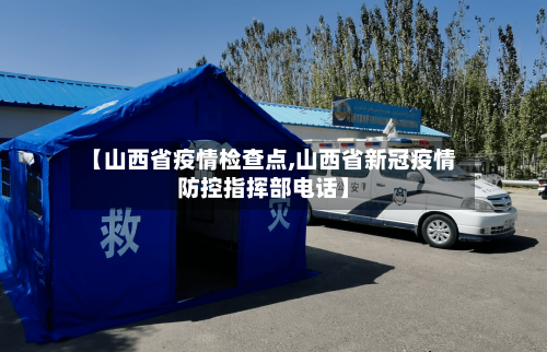 【山西省疫情检查点,山西省新冠疫情防控指挥部电话】-第1张图片