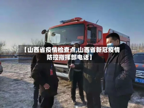 【山西省疫情检查点,山西省新冠疫情防控指挥部电话】-第3张图片