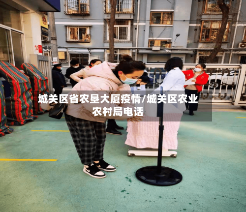城关区省农垦大厦疫情/城关区农业农村局电话-第1张图片