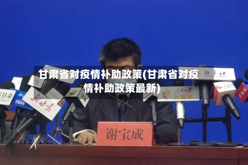 甘肃省对疫情补助政策(甘肃省对疫情补助政策最新)-第1张图片