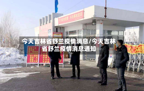 今天吉林省舒兰疫情消息/今天吉林省舒兰疫情消息通知-第2张图片