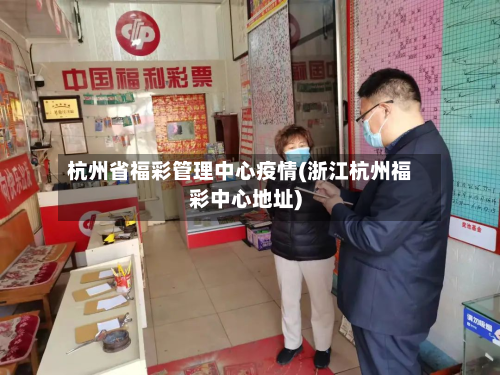杭州省福彩管理中心疫情(浙江杭州福彩中心地址)-第2张图片