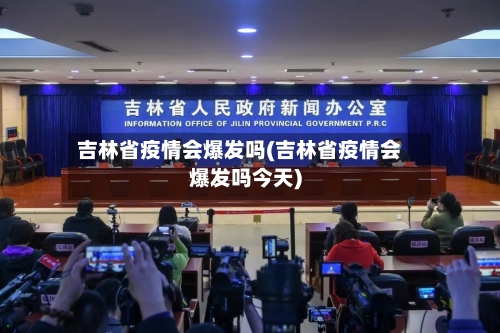 吉林省疫情会爆发吗(吉林省疫情会爆发吗今天)-第3张图片