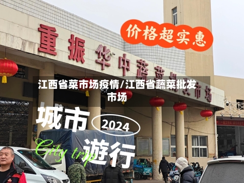 江西省菜市场疫情/江西省蔬菜批发市场-第2张图片