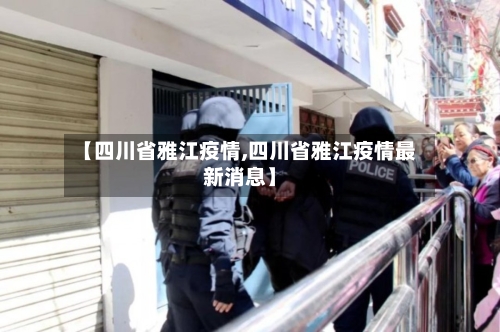 【四川省雅江疫情,四川省雅江疫情最新消息】-第2张图片
