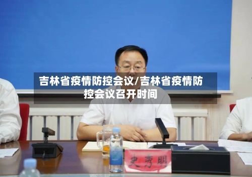 吉林省疫情防控会议/吉林省疫情防控会议召开时间-第3张图片